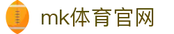 MK体育官网 - 全球体育迷首选